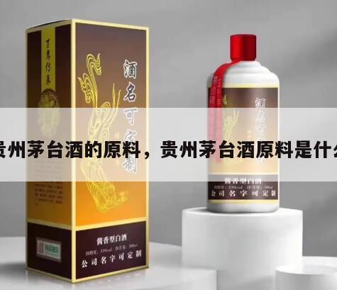 贵州茅台酒的原料，贵州茅台酒原料是什么