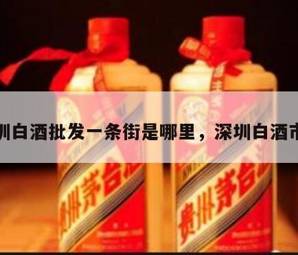 深圳白酒批发一条街是哪里，深圳白酒市场