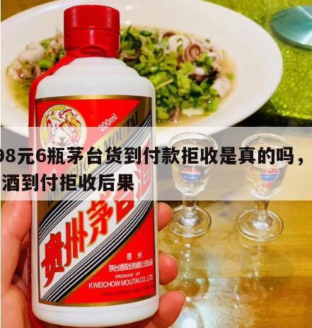 198元6瓶茅台货到付款拒收是真的吗，茅台酒到付拒收后果