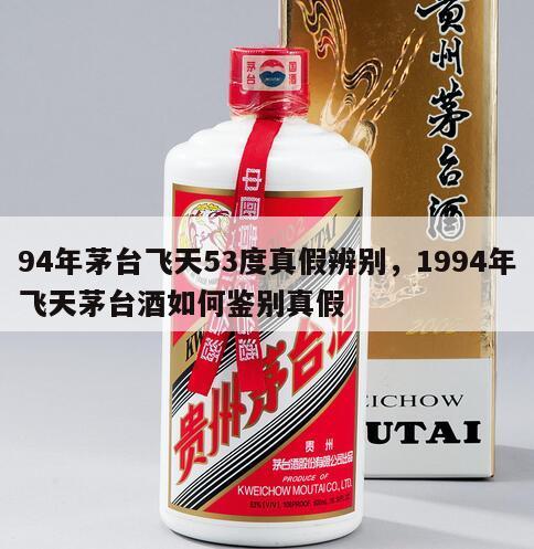 94年茅台飞天53度真假辨别，1994年飞天茅台酒如何鉴别真假