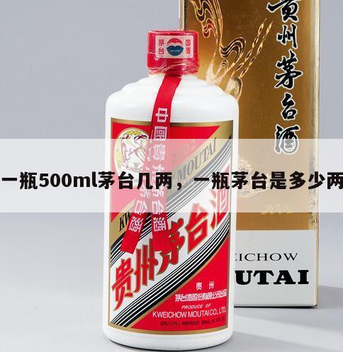 一瓶500ml茅台几两，一瓶茅台是多少两