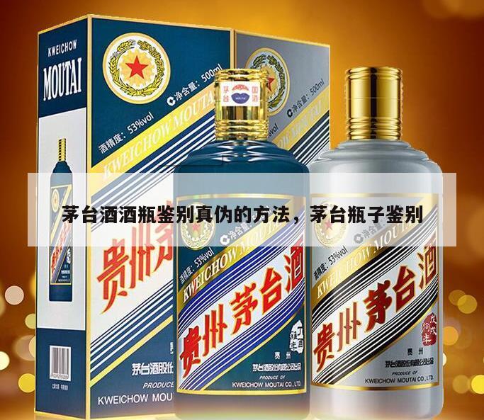 茅台酒酒瓶鉴别真伪的方法，茅台瓶子鉴别
