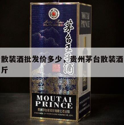 茅台散装酒批发价多少，贵州茅台散装酒多少钱一斤