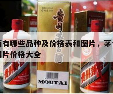 茅台酒有哪些品种及价格表和图片，茅台酒的种类图片价格大全