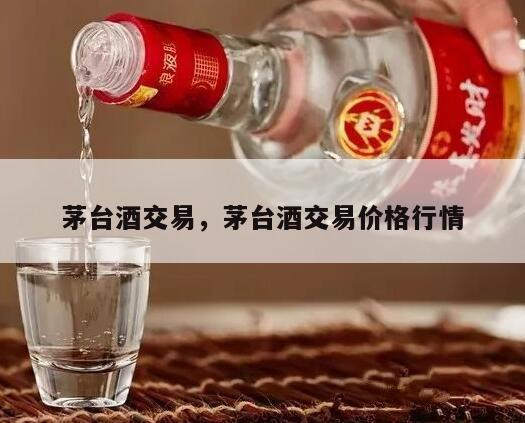 茅台酒交易，茅台酒交易价格行情