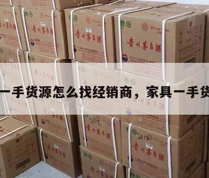 家具一手货源怎么找经销商，家具一手货源网