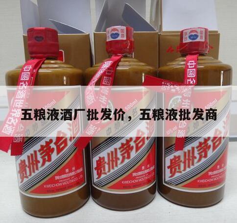 五粮液酒厂批发价，五粮液批发商