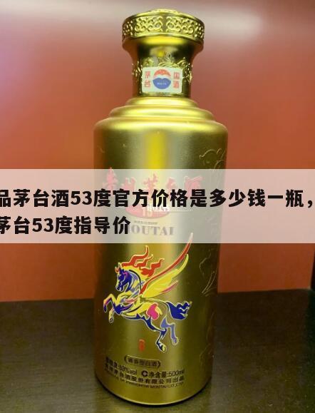 精品茅台酒53度官方价格是多少钱一瓶，精品茅台53度指导价