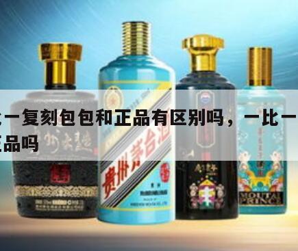 一比一复刻包包和正品有区别吗，一比一复刻是正品吗