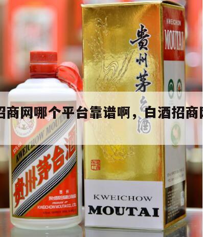 白酒招商网哪个平台靠谱啊，白酒招商网电话多少