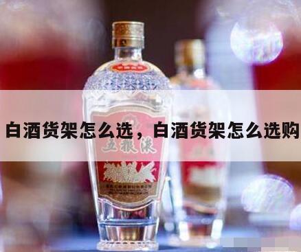 白酒货架怎么选，白酒货架怎么选购