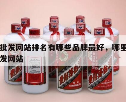 白酒批发网站排名有哪些品牌最好，哪里有白酒批发网站