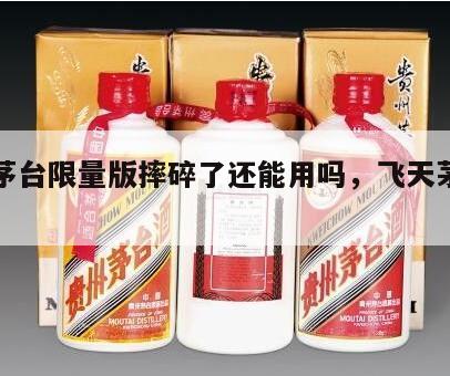 飞天茅台限量版摔碎了还能用吗，飞天茅台限定版