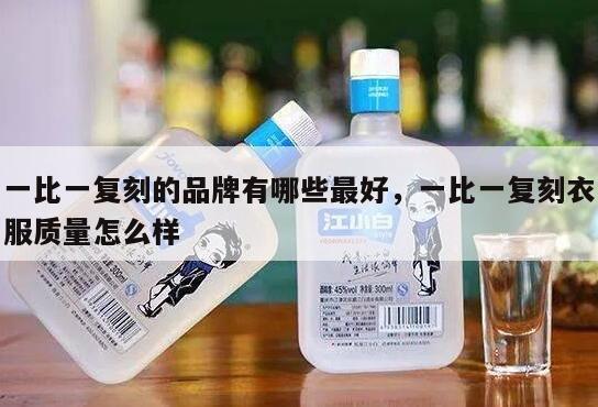 一比一复刻的品牌有哪些最好，一比一复刻衣服质量怎么样
