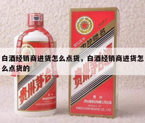 白酒经销商进货怎么点货，白酒经销商进货怎么点货的