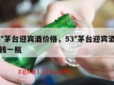 43°茅台迎宾酒价格，53°茅台迎宾酒多少钱一瓶