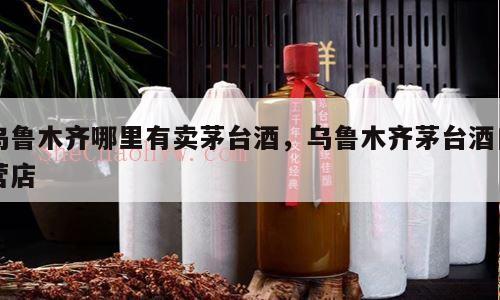 乌鲁木齐哪里有卖茅台酒，乌鲁木齐茅台酒自营店