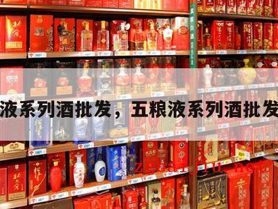 五粮液系列酒批发，五粮液系列酒批发报价