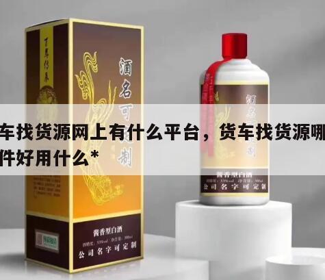 货车找货源网上有什么平台，货车找货源哪个软件好用什么*
