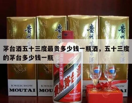 茅台酒五十三度最贵多少钱一瓶酒，五十三度的茅台多少钱一瓶