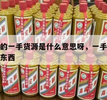 源头店的一手货源是什么意思呀，一手源头怎么购买东西