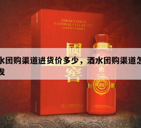 酒水团购渠道进货价多少，酒水团购渠道怎么开发