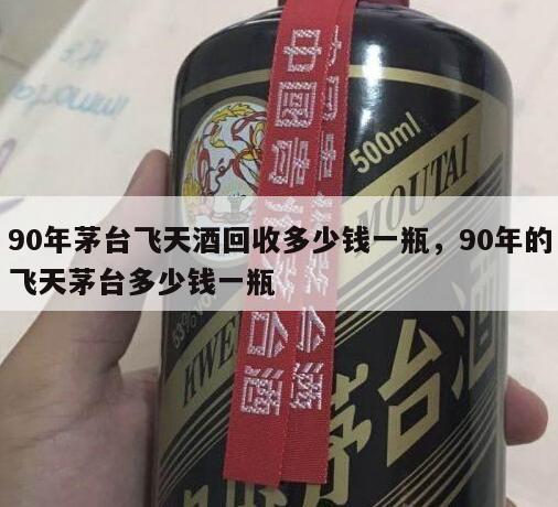 90年茅台飞天酒回收多少钱一瓶，90年的飞天茅台多少钱一瓶
