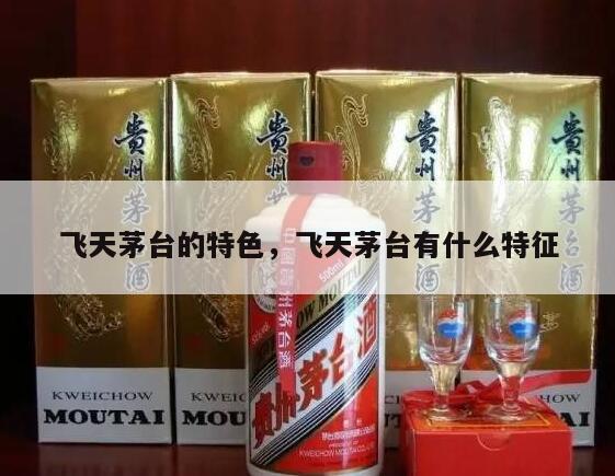 飞天茅台的特色，飞天茅台有什么特征