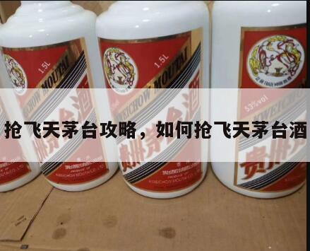 抢飞天茅台攻略，如何抢飞天茅台酒