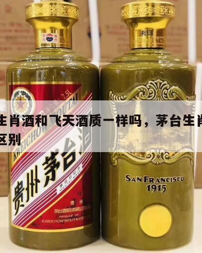 茅台生肖酒和飞天酒质一样吗，茅台生肖酒和飞天区别
