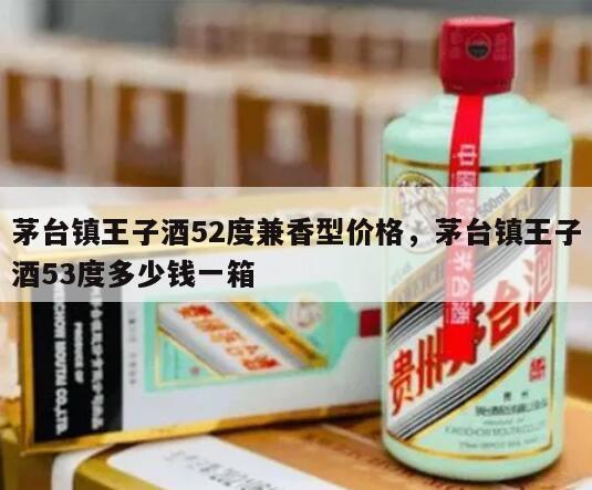 茅台镇王子酒52度兼香型价格，茅台镇王子酒53度多少钱一箱