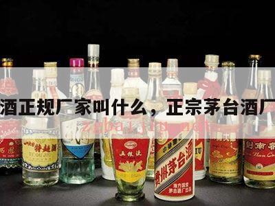 茅台酒正规厂家叫什么，正宗茅台酒厂全称
