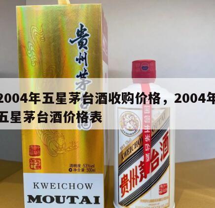 2004年五星茅台酒收购价格，2004年五星茅台酒价格表