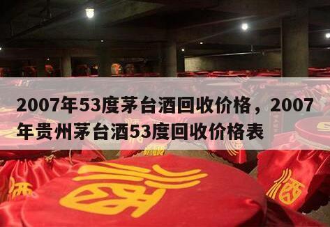 2007年53度茅台酒回收价格，2007年贵州茅台酒53度回收价格表