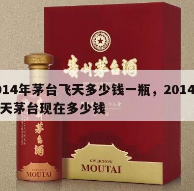 2014年茅台飞天多少钱一瓶，2014年飞天茅台现在多少钱