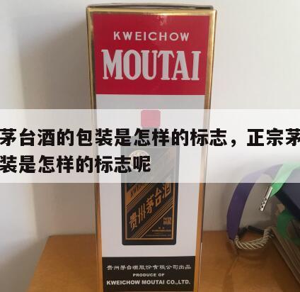 正宗茅台酒的包装是怎样的标志，正宗茅台酒的包装是怎样的标志呢