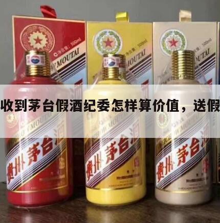 受贿收到茅台假酒纪委怎样算价值，送假茅台酒