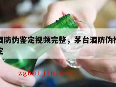 茅台酒防伪鉴定视频完整，茅台酒防伪标识怎么鉴定