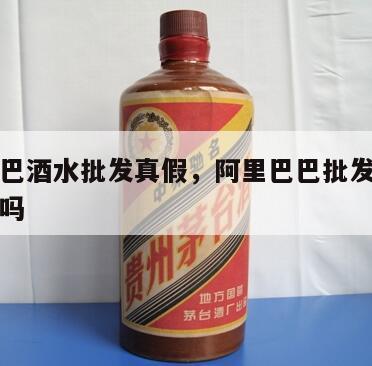 阿里巴巴酒水批发真假，阿里巴巴批发网的酒是真的吗