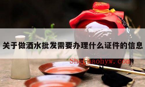 关于做酒水批发需要办理什么证件的信息