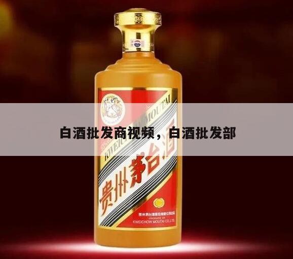白酒批发商视频，白酒批发部