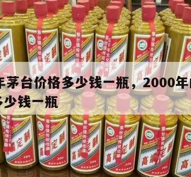 50年茅台价格多少钱一瓶，2000年的茅台多少钱一瓶