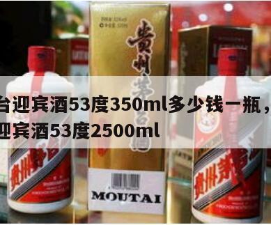 茅台迎宾酒53度350ml多少钱一瓶，茅台迎宾酒53度2500ml