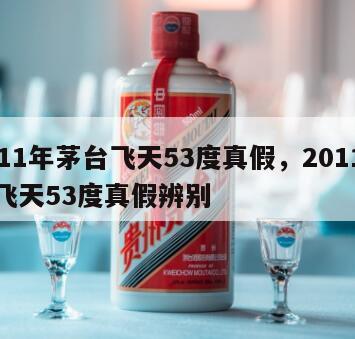 2011年茅台飞天53度真假，2011茅台飞天53度真假辨别