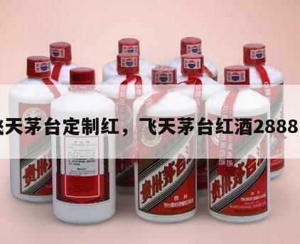 飞天茅台定制红，飞天茅台红酒2888元