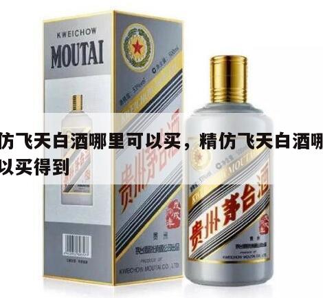 精仿飞天白酒哪里可以买，精仿飞天白酒哪里可以买得到