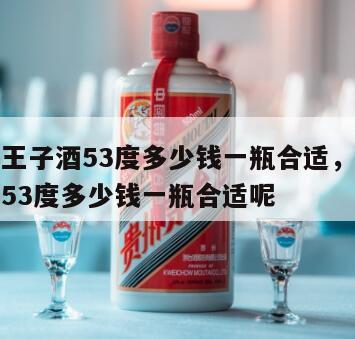 茅台金王子酒53度多少钱一瓶合适，茅台金王子酒53度多少钱一瓶合适呢