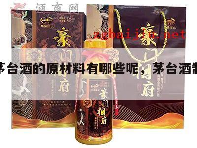 制造茅台酒的原材料有哪些呢，茅台酒制作原料