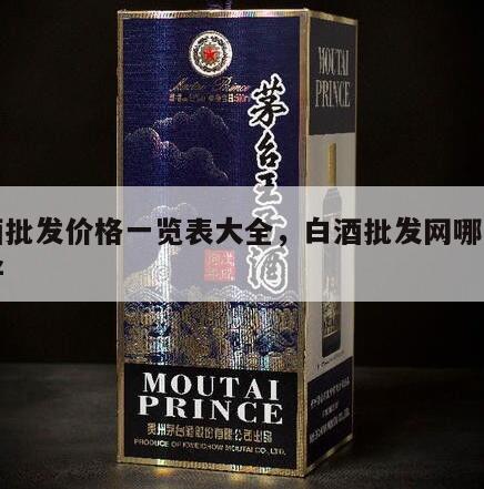 白酒批发价格一览表大全，白酒批发网哪个网站好