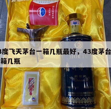 43度飞天茅台一箱几瓶最好，43度茅台酒一箱几瓶